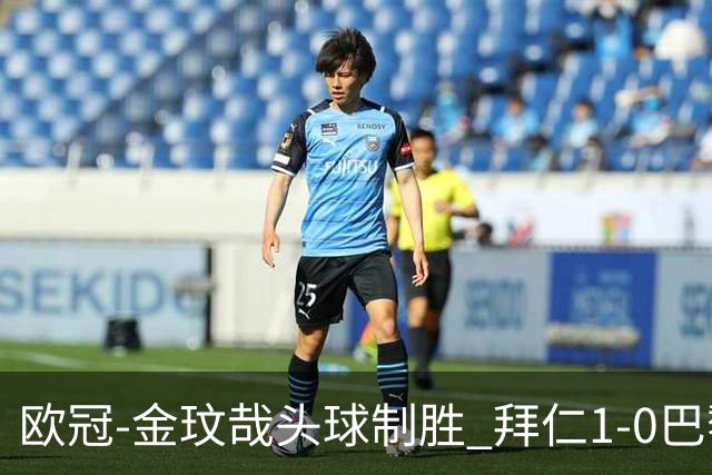 欧冠-金玟哉头球制胜 拜仁1-0巴黎圣日耳曼